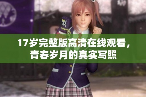 17岁完整版高清在线观看，青春岁月的真实写照