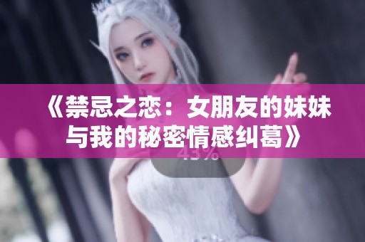 《禁忌之恋：女朋友的妹妹与我的秘密情感纠葛》