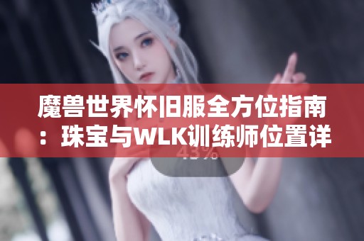 魔兽世界怀旧服全方位指南：珠宝与WLK训练师位置详解
