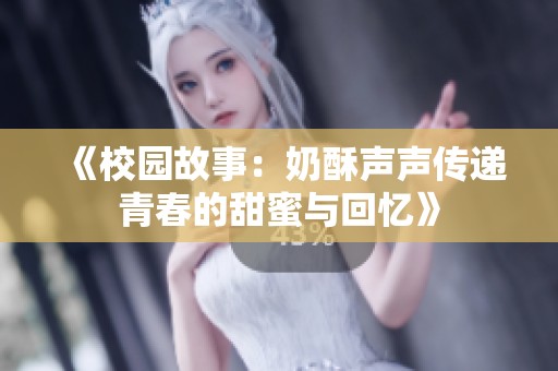 《校园故事：奶酥声声传递青春的甜蜜与回忆》
