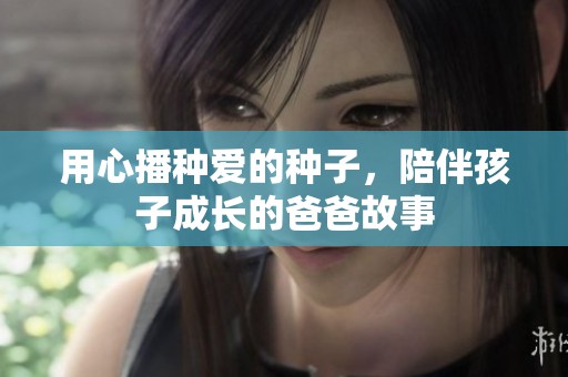 用心播种爱的种子，陪伴孩子成长的爸爸故事