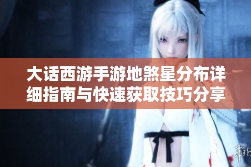 大话西游手游地煞星分布详细指南与快速获取技巧分享