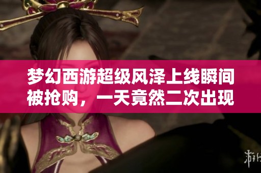 梦幻西游超级风泽上线瞬间被抢购，一天竟然二次出现神兽
