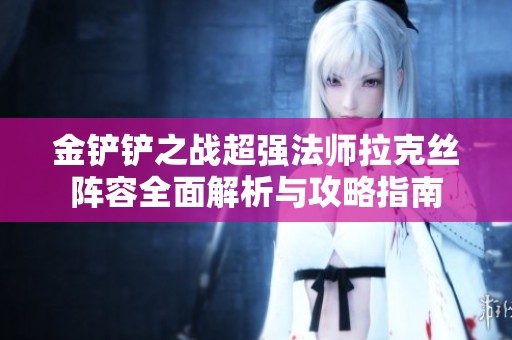 金铲铲之战超强法师拉克丝阵容全面解析与攻略指南