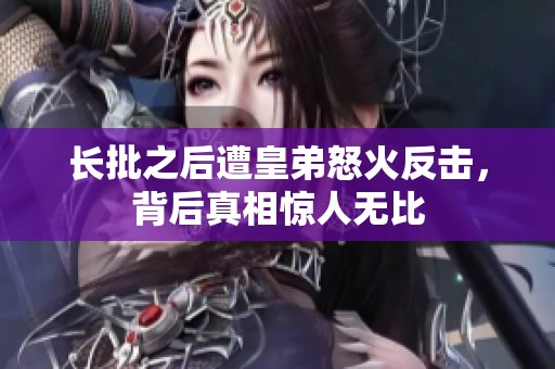 长批之后遭皇弟怒火反击，背后真相惊人无比