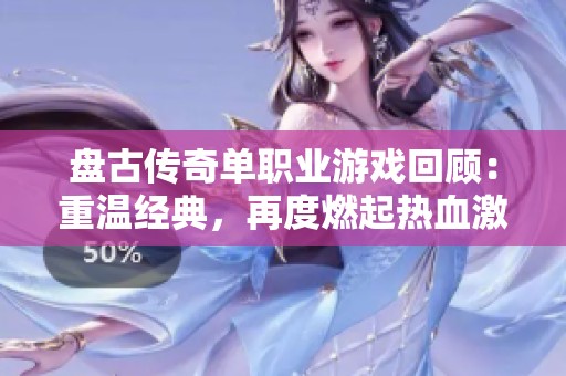 盘古传奇单职业游戏回顾：重温经典，再度燃起热血激情