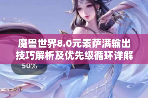 魔兽世界8.0元素萨满输出技巧解析及优先级循环详解