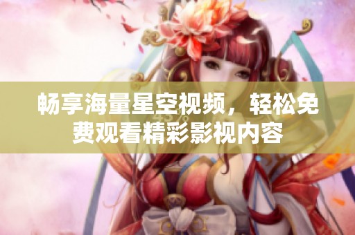 畅享海量星空视频，轻松免费观看精彩影视内容