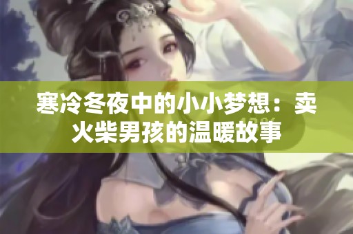寒冷冬夜中的小小梦想：卖火柴男孩的温暖故事