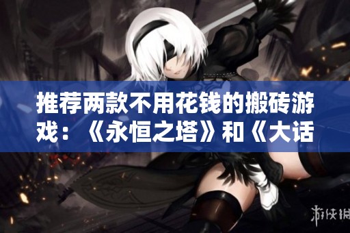 推荐两款不用花钱的搬砖游戏：《永恒之塔》和《大话西游怀旧服》攻略分享