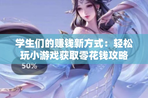 学生们的赚钱新方式：轻松玩小游戏获取零花钱攻略