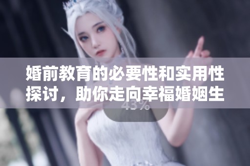 婚前教育的必要性和实用性探讨，助你走向幸福婚姻生活
