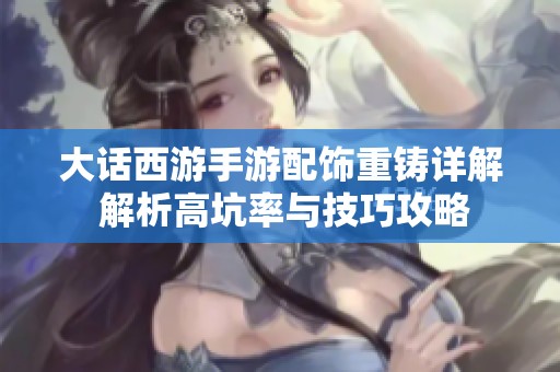 大话西游手游配饰重铸详解 解析高坑率与技巧攻略