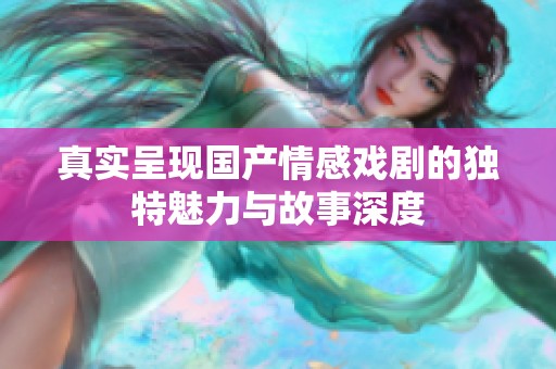 真实呈现国产情感戏剧的独特魅力与故事深度