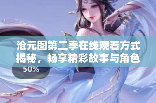 沧元图第二季在线观看方式揭秘，畅享精彩故事与角色发展