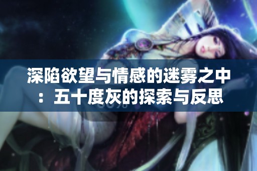深陷欲望与情感的迷雾之中：五十度灰的探索与反思