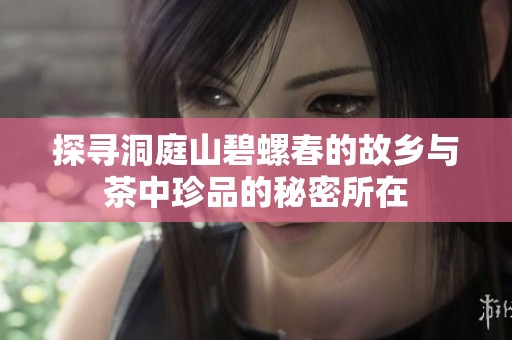 探寻洞庭山碧螺春的故乡与茶中珍品的秘密所在