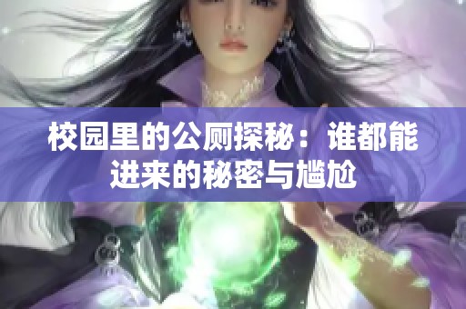 校园里的公厕探秘：谁都能进来的秘密与尴尬