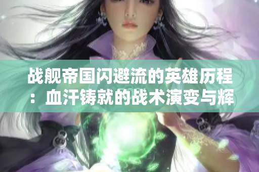 战舰帝国闪避流的英雄历程：血汗铸就的战术演变与辉煌成就
