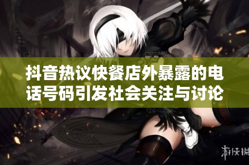 抖音热议快餐店外暴露的电话号码引发社会关注与讨论