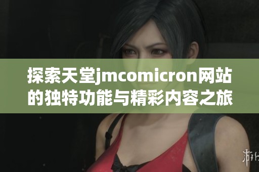 探索天堂jmcomicron网站的独特功能与精彩内容之旅