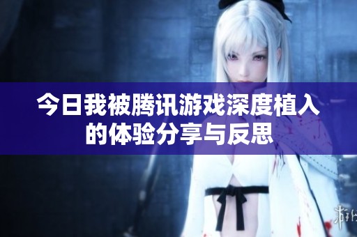 今日我被腾讯游戏深度植入的体验分享与反思