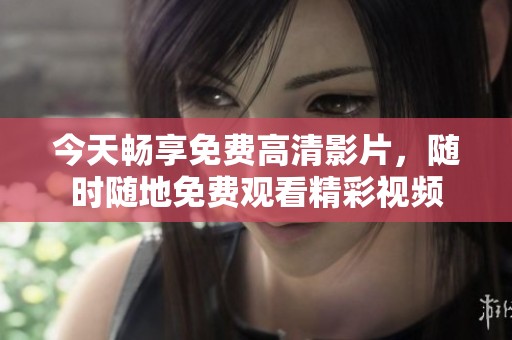今天畅享免费高清影片，随时随地免费观看精彩视频