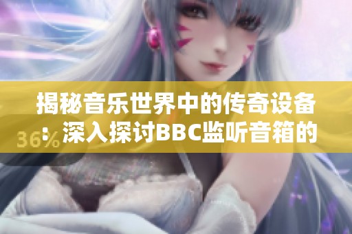 揭秘音乐世界中的传奇设备：深入探讨BBC监听音箱的魅力与技术
