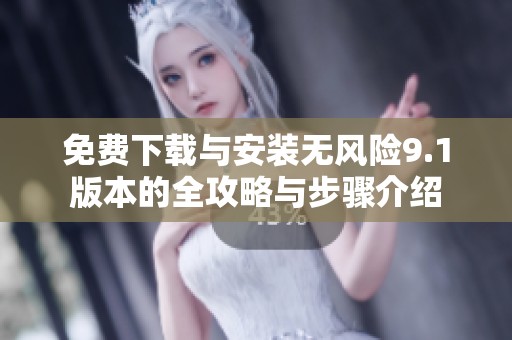 免费下载与安装无风险9.1版本的全攻略与步骤介绍