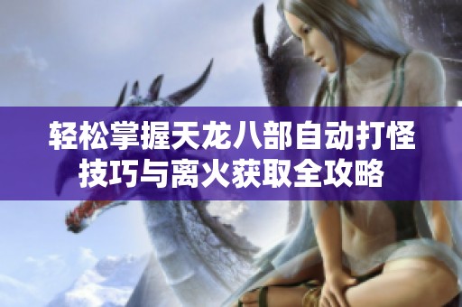 轻松掌握天龙八部自动打怪技巧与离火获取全攻略