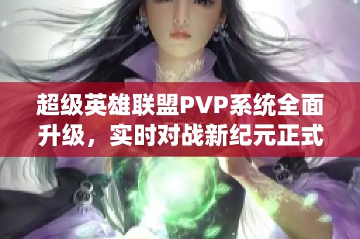 超级英雄联盟PVP系统全面升级，实时对战新纪元正式开启