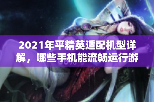 2021年平精英适配机型详解，哪些手机能流畅运行游戏
