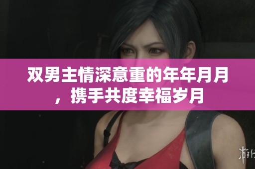 双男主情深意重的年年月月，携手共度幸福岁月
