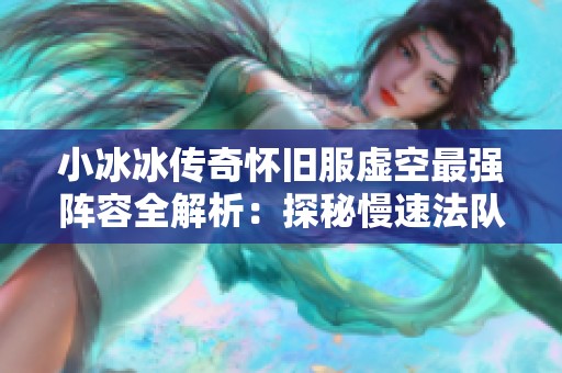 小冰冰传奇怀旧服虚空最强阵容全解析：探秘慢速法队战术技巧