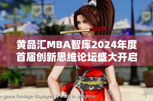 黄品汇MBA智库2024年度首届创新思维论坛盛大开启
