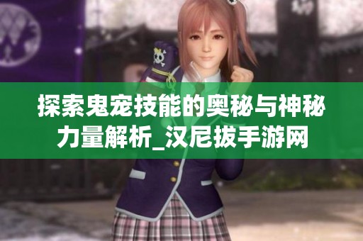 探索鬼宠技能的奥秘与神秘力量解析_汉尼拔手游网