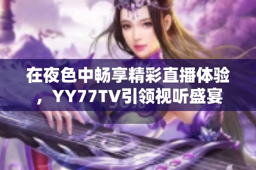 在夜色中畅享精彩直播体验，YY77TV引领视听盛宴