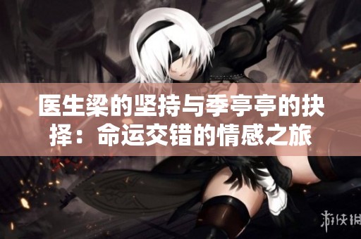 医生梁的坚持与季亭亭的抉择：命运交错的情感之旅