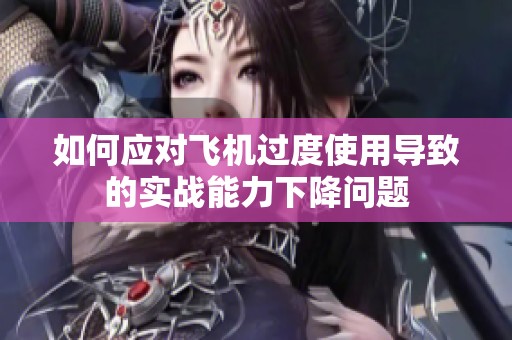 如何应对飞机过度使用导致的实战能力下降问题