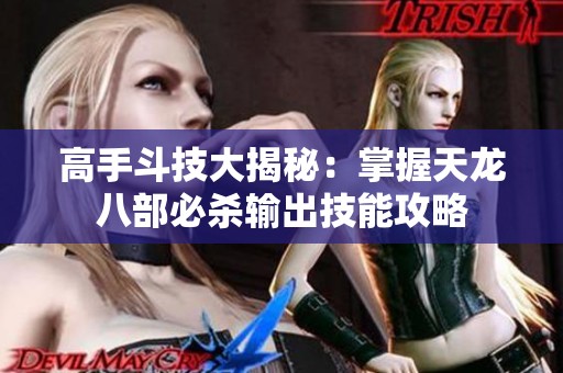 高手斗技大揭秘：掌握天龙八部必杀输出技能攻略