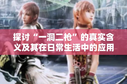 探讨“一洞二枪”的真实含义及其在日常生活中的应用价值