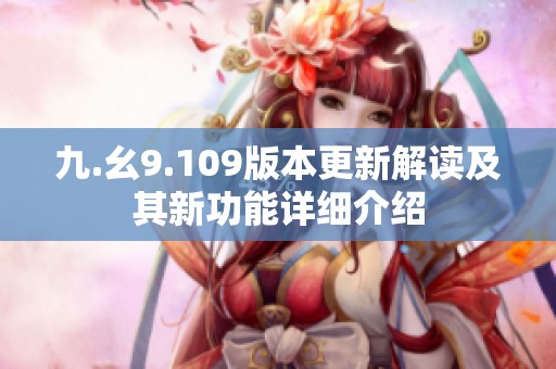 九.幺9.109版本更新解读及其新功能详细介绍