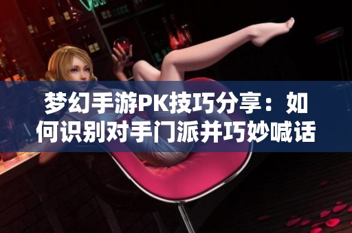 梦幻手游PK技巧分享：如何识别对手门派并巧妙喊话