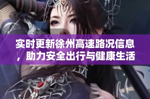 实时更新徐州高速路况信息，助力安全出行与健康生活
