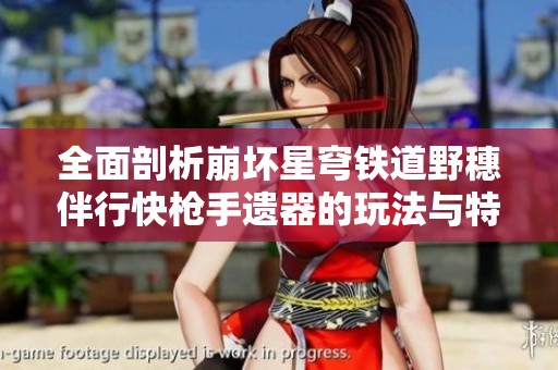 全面剖析崩坏星穹铁道野穗伴行快枪手遗器的玩法与特点
