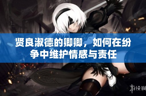 贤良淑德的卿卿，如何在纷争中维护情感与责任