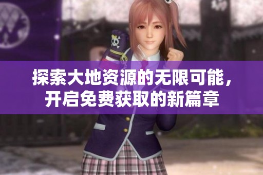 探索大地资源的无限可能，开启免费获取的新篇章