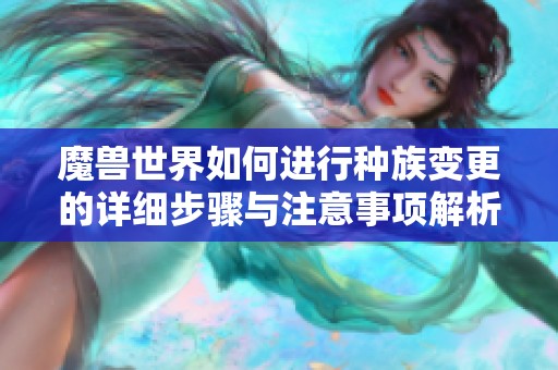 魔兽世界如何进行种族变更的详细步骤与注意事项解析