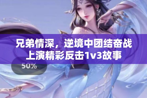 兄弟情深，逆境中团结奋战上演精彩反击1v3故事
