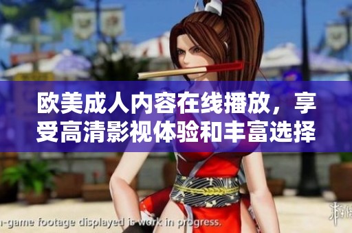 欧美成人内容在线播放，享受高清影视体验和丰富选择